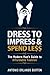 Dress to Impress & Spend Less: The Modern Man’s Guide to Affordable Fashion (The Confidence Collection)