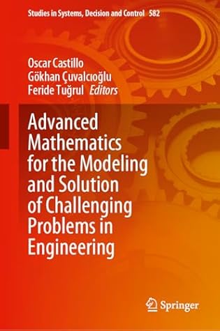 Advanced Mathematics for the Modeling and Solution of Challenging Problems in Engineering (Studies in Systems, Decision and Control, 582)