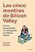 Las cinco mentiras de Silicon Valley: Cómo emprender sin ahogarte en falsos mitos