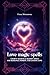 Love magic spells: Ancient Secrets and Modern Spells for Romance, Passion, and Lasting Love