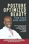 Posture Optimized Beauty: For Face and Body: The Art of Being Yourself with Authenticity, Confidence, Elegance, Grace, Power, Strength, and Wisdom