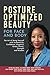 Posture Optimized Beauty: For Face and Body: The Art of Being Yourself with Authenticity, Confidence, Elegance, Grace, Power, Strength, and Wisdom