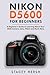 Nikon D5600 For Beginners: A Beginner’s Guide to Learning About Your DSLR Camera, Lens, Filters and Much More (DSLRs for Beginners)