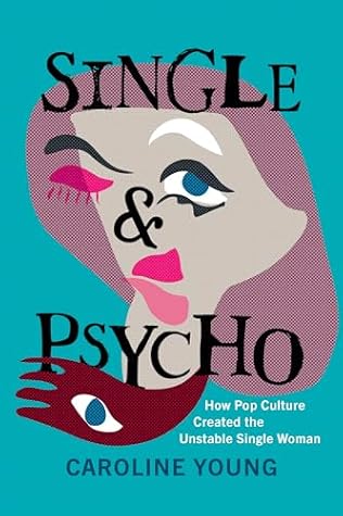 Single and Psycho: How Pop Culture Created the Unstable Single Woman