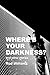 Where's Your Darkness? and ...