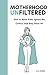 MOTHERHOOD UNFILTERED: How ...