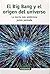 El Big Bang y el origen del universo: la teoría más ambiciosa jamás pensada