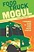 Food Truck Mogul: A Business Guide to Your Food Truck Startup