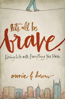 Let's All Be Brave: Living Life with Everything You Have (Kindle Edition)