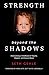 Strength beyond the Shadows: Overcoming a Childhood of Trauma, Neglect, and Sexual Abuse