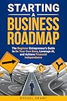Starting a Business Roadmap: The Beginner Entrepreneur's Guide to Be Your Own Boss, Leverage AI, and Achieve Financial Independence Starting a Business Roadmap: The Beginner Entrepreneur's Guide to Be Your Own Boss, Leverage AI, and Achieve Financial Independence