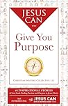 Jesus Can Give You Purpose by Christian Writers Collective