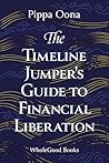 The Timeline Jumper's Guide to Financial Liberation The Timeline Jumper's Guide to Financial Liberation