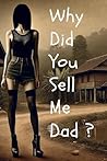 Why Did You Sell Me, Dad ? Why Did You Sell Me, Dad ?