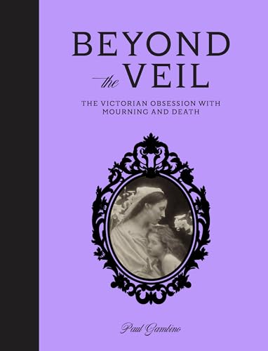 Beyond the Veil: The Victorian Obsession With Death and Mourning (Kindle Edition)