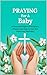 Praying For A Baby: 40 Days and Nights of Scripture, Prayers and Hope To Give You Faith Over Infertility