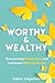 Worthy and Wealthy: Discovering Abundance and Fulfilment Beyond Money
