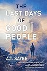 The Last Days of Good People by A.T. Sayre