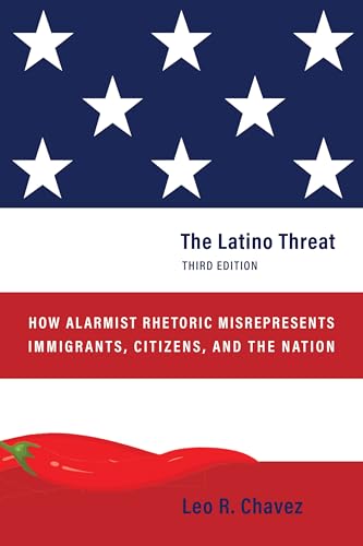 The Latino Threat: How Alarmist Rhetoric Misrepresents Immigrants, Citizens, and the Nation, Third Edition (Hardcover)
