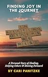 FINDING JOY IN THE JOURNEY: A Personal Story of Healing, Helping Others & Moving Forward