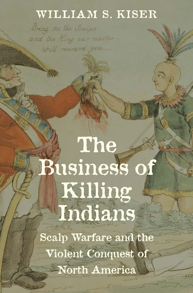 The Business of Killing Indians: Scalp Warfare and the Violent Conquest of North America (Hardcover)