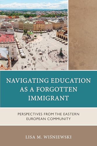 Navigating Education as a Forgotten Immigrant: Perspectives from the Eastern European Community (Kindle Edition)