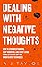 Dealing With Negative Thoughts: How To Stop Overthinking, Stop Worrying, And Start Living. Using Effective CBT And Mindfulness Techniques.