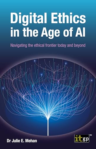 Digital Ethics in the Age of AI: Navigating the ethical frontier today and beyond (Kindle Edition)