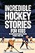 Incredible Hockey Stories For Kids: 15 Unforgettable Tales From The Ice