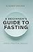 A Beginner's Guide to Fasting: Simple. Practical. Biblical.