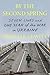 By the Second Spring: Seven Lives and One Year of the War in Ukraine