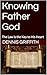 Knowing Father God by Dennis Griffith