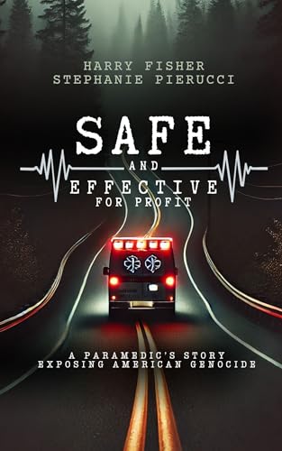 Safe and Effective, For Profit: A Paramedic’s Story Exposing An American Genocide (Kindle Edition)