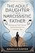 THE ADULT DAUGHTER OF A NARCISSISTIC FATHER : Recovering from Trauma and Embracing Your Authentic Self