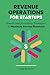 Revenue Operations for Startups: Growth and Scalability Strategies to Maximize Startup Revenues