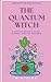 The Quantum Witch: A secular Witch's Guide to Magic and the Universe