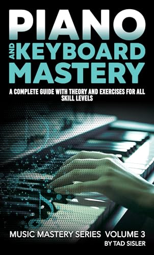 PIANO AND KEYBOARD MASTERY: A Complete Guide with Theory and Exercises for All Skill Levels (Music Mastery Series)