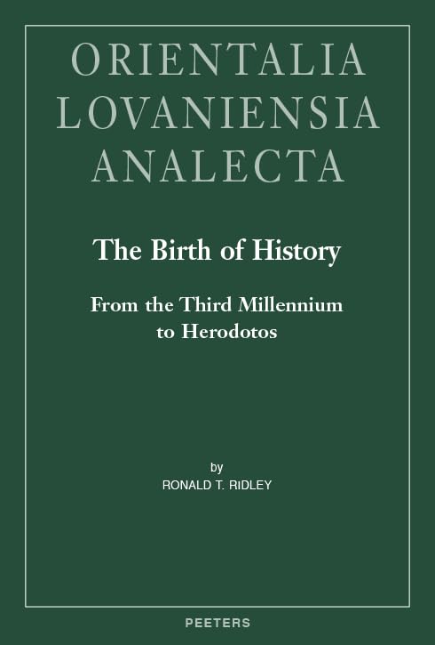 The Birth of History: From the Third Millennium to Herodotos (Orientalia Lovaniensia Analecta, 311)