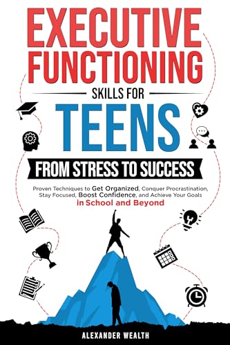Executive Functioning Skills for Teens: From Stress to Success: Proven Techniques to Get Organized, Conquer Procrastination, Stay Focused, Boost Confidence, and Achieve Your Goals in School and Beyo (Kindle Edition)