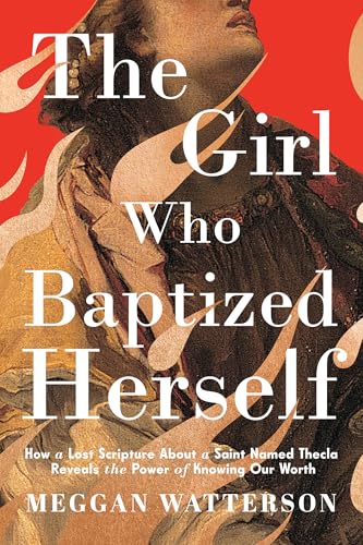The Girl Who Baptized Herself: How a Lost Scripture About a Saint Named Thecla Reveals the Power of Knowing Our Worth (Hardcover)