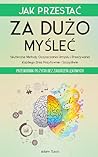 Jak Przestać Za Dużo Myśleć: Przewodnik po Życiu bez Zaburzeń Lękowych. Skuteczne Metody Oczyszczania Umysłu i Przeżywania Każdego Dnia Pozytywnie i Szczęśliwie (Polish Edition)