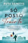 Só Posso Trair-te by Ruta Sepetys