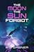 The Moon the Sun Forgot by B.J.  Wagner