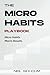 The Micro Habits Playbook: ...