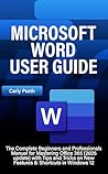 MICROSOFT WORD USER GUIDE: The Complete Beginners and Professionals Manual for Mastering Oﬃce 365 (2025 update) with Tips and Tricks on New Features & Shortcuts in Windows 12