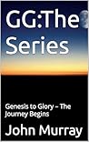 GG:The Series: Genesis to Glory – The Journey Begins (GG: The Series Book 1) GG:The Series: Genesis to Glory – The Journey Begins (GG: The Series Book 1)
