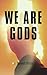 We Are Gods