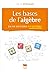 Les Bases de l'algèbre en 60 notions illustrées
