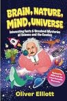 Brain, Nature, Mind, Universe: Interesting Facts & Unsolved Mysteries of Science and the Cosmos: Updated for 2024 with the Latest Scientific Discoveries Brain, Nature, Mind, Universe: Interesting Facts & Unsolved Mysteries of Science and the Cosmos: Updated for 2024 with the Latest Scientific Discoveries