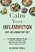 Calm Your Inflammation Anti-Inflammatory Diet: A Science-Backed Plan to Enhance Your Immune System, Promote Gut Health, Boost Energy, and Feel Your Best Every Day